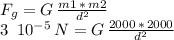 F_g=G\,\frac{m1\,*\, m2}{d^2} \\3\,\,\,10^{-5}\,N=G\,\frac{2000\,*\, 2000}{d^2}