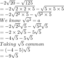 -2\sqrt{20}-\sqrt{125}\\=-2\sqrt{2\times2\times5}-\sqrt{5\times5\times5}\\=-2\sqrt{2^2\times5}-\sqrt{5^2\times5}\\We \ know \ \sqrt{a^2}=a \\=-2\sqrt{2^2}\sqrt{5}-\sqrt{5^2}\sqrt{5}\\=-2\times2\sqrt{5}-5\sqrt{5}\\=-4\sqrt{5}-5\sqrt{5}\\Taking \ \sqrt{5} \ common\\=(-4-5)\sqrt{5}\\=-9\sqrt{5}