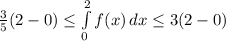 \frac{3}{5}(2-0)\leq \int\limits^2_0 {f(x)} \, dx  \leq 3(2-0)