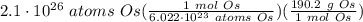 2.1 \cdot 10^{26} \ atoms \ Os(\frac{1 \ mol \ Os}{6.022 \cdot 10^{23} \ atoms \ Os} )(\frac{190.2 \ g \ Os}{1 \ mol \ Os} )