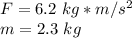 F= 6.2 \ kg*m/s^2\\m=2.3 \ kg