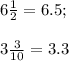 6\frac{1}{2}=6.5;\\\\3\frac{3}{10}=3.3