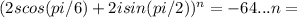 (2scos(pi/6) +2i sin(pi/2))^n =-64...n=