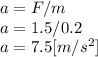 a = F/m\\a = 1.5/0.2\\a = 7.5 [m/s^{2}]