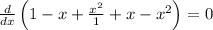 \frac{d}{dx}\left(1-x+\frac{x^2}{1}+x-x^2\right)=0