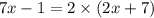 7x - 1 = 2 \times (2x + 7)