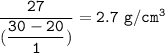 \tt \dfrac{27}{(\dfrac{30-20}{1}) }=2.7~g/cm^3