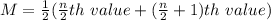M = \frac{1}{2}(\frac{n}{2}th\ value+(\frac{n}{2}+1)th\ value)