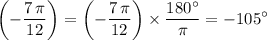 \displaystyle \left(-\frac{7\, \pi}{12}\right) = \left(-\frac{7\, \pi}{12}\right) \times \frac{180^\circ}{\pi} = -105^\circ