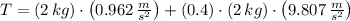 T = (2\,kg)\cdot \left(0.962\,\frac{m}{s^{2}} \right)+(0.4)\cdot (2\,kg)\cdot \left(9.807\,\frac{m}{s^{2}} \right)