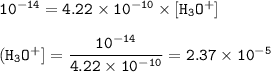 \tt 10^{-14}=4.22\times 10^{-10}\times [H_3O^+]\\\\(H_3O^+]=\dfrac{10^{-14}}{4.22\times 10^{-10}}=2.37\times 10^{-5}