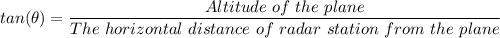 tan(\theta) = \dfrac{Altitude \ of \ the \ plane}{The \ horizontal \ distance \ of \ radar \ station \ from \ the \ plane}