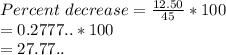 Percent\ decrease = \frac{12.50}{45} *100\\=0.2777..*100\\= 27.77..
