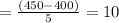 = \frac{(450 - 400)}{5}= 10