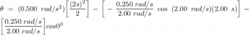 \theta = (0.500 \ rad/s^2 ) \bigg [\dfrac{(2s)^2}{2} \bigg] - \bigg[ -\dfrac{0.250 \ rad/s}{2.00 \ rad/s} \ cos \ (2.00 \ rad/s )( 2.00 \ s) \bigg] - \bigg [ \dfrac{0.250 \ rad/s}{2.00 \ rad/s}\bigg ] cos 0^0