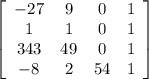 \left[\begin{array}{cccc}-27&9&0&1\\1&1&0&1\\343&49&0&1\\-8&2&54&1\end{array}\right]