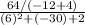\frac{64/(-12+4 ) }{(6)^{2}+(-30)+2}