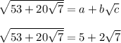 \sqrt{53+20\sqrt{7}} = a+b\sqrt{c}\\\\\sqrt{53+20\sqrt{7}} = 5+2\sqrt{7}\\\\