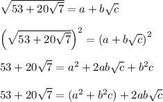 \sqrt{53+20\sqrt{7}} = a+b\sqrt{c}\\\\\left(\sqrt{53+20\sqrt{7}}\right)^2 = \left(a+b\sqrt{c}\right)^2\\\\53+20\sqrt{7} = a^2+2ab\sqrt{c}+b^2c\\\\53+20\sqrt{7} = (a^2+b^2c)+2ab\sqrt{c}\\\\