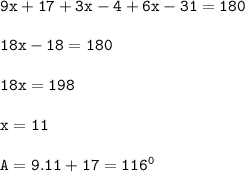\tt 9x+17+3x-4+6x-31=180\\\\18x-18=180\\\\18x=198\\\\x=11\\\\A=9.11+17=116^0