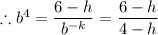 \therefore b^{4} = \dfrac{6 - h}{b^{- k}} = \dfrac{6 - h}{4 - h}