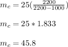 m_c=25( \frac{2200}{2200- 1000} )\\\\m_c=25*1.833\\\\m_c=45.8