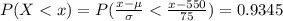 P( X <  x) = P( \frac{x - \mu  }{ \sigma}  <  \frac{x - 550 }{75 } ) = 0.9345