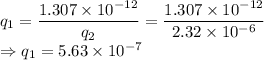 q_1=\dfrac{1.307\times 10^{-12}}{q_2}=\dfrac{1.307\times 10^{-12}}{2.32\times 10^{-6}}\\\Rightarrow q_1=5.63\times 10^{-7}