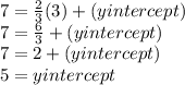 7 = \frac{2}{3}(3) + (yintercept)\\7 = \frac{6}{3} + (yintercept)\\7 = 2 + (yintercept) \\5 = yintercept