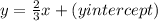 y = \frac{2}{3} x+ (y intercept)