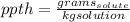 ppth=\frac{grams_{solute}}{kg{solution}}