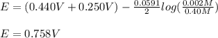 E=(0.440V+0.250V)-\frac{0.0591}{2} log(\frac{0.002M}{0.40M} )\\\\E=0.758V