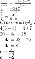 \frac{6-2}{9-2}=\frac{-3-(-7)}{5-c}\\ \frac{4}{7}=\frac{-3+7}{5-c} \\ \frac{4}{7}=\frac{4}{5-c} \\Cross \ multiply:\\4(5-c)=4*7\\20-4c=28\\-4c=28-20\\-4c=8\\c=\frac{8}{-4}\\c=-2
