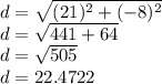 d = \sqrt{(21)^2+(-8)^2} \\d = \sqrt{441 + 64} \\d = \sqrt{505} \\d = 22.4722