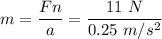\displaystyle m=\frac{Fn}{a}=\frac{11~N}{0.25~m/s^2}
