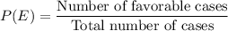 P(E) = \dfrac{\text{Number of favorable cases}}{\text {Total number of cases}}