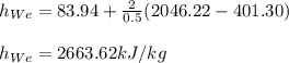 h_{We}=83.94+\frac{2}{0.5}(2046.22-401.30)\\\\h_{We}=2663.62kJ/kg
