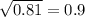 \sqrt{0.81} =0.9