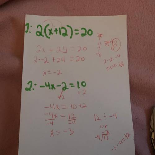 HELP ME

Solve each equation for the variable. Show every step in your work 
1. 2(x+12)=20 2. -4x-2=