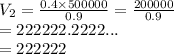 V_2 =  \frac{0.4 \times 500000}{0.9}   =  \frac{200000}{0.9} \\  = 222222.2222... \\  = 222222
