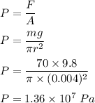 P=\dfrac{F}{A}\\\\P=\dfrac{mg}{\pi r^2}\\\\P=\dfrac{70\times 9.8}{\pi \times (0.004)^2}\\\\P=1.36\times 10^7\ Pa