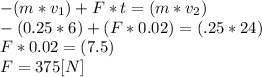 -(m*v_{1}) + F*t = (m*v_{2})\\-(0.25*6) + (F*0.02) = (.25*24)\\F*0.02= (7.5)\\F = 375 [N]