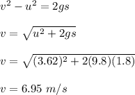 v^2-u^2=2gs\\\\v=\sqrt{u^2+2gs} \\\\v=\sqrt{(3.62)^2+2(9.8)(1.8)} \\\\v=6.95\ m/s