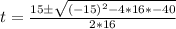 t = \frac{15\±\sqrt{(-15)^2 - 4*16*-40}}{2*16}