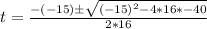 t = \frac{-(-15)\±\sqrt{(-15)^2 - 4*16*-40}}{2*16}