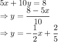 5x + 10y = 8\\\Rightarrow y=\dfrac{8-5x}{10}\\\Rightarrow y=-\dfrac{1}{2}x+\dfrac{2}{5}