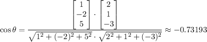 \displaystyle \cos \theta = \frac{\begin{bmatrix}1 \\ -2 \\ 5\end{bmatrix} \cdot \begin{bmatrix}2 \\ 1 \\ -3\end{bmatrix}}{\sqrt{1^2 + (-2)^2 + 5^2} \cdot \sqrt{2^2 + 1^2 + (-3)^2}} \approx -0.73193