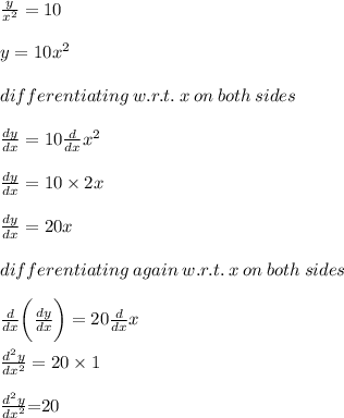 \frac{y}{ {x}^{2} }  = 10 \\  \\ y = 10 {x}^{2}  \\  \\ differentiating \: w.r.t. \: x \: on \: both \: sides \\  \\  \frac{dy}{dx}  = 10 \frac{d}{dx}  {x}^{2}  \\  \\ \frac{dy}{dx}  = 10  \times 2{x}  \\  \\ \frac{dy}{dx}  = 20{x}  \\  \\ differentiating  \: again\: w.r.t. \: x \: on \: both \: sides \\  \\ \frac{d}{dx}  \bigg(\frac{dy}{dx}   \bigg)= 20\frac{d}{dx} {x}  \\  \\   \frac{ {d}^{2} y}{d {x}^{2} }  = 20 \times 1 \\  \\   \huge \purple {\frac{ {d}^{2} y}{d {x}^{2} }  } \red{= } \orange{20}