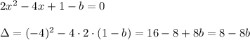 2x^2-4x+1-b=0\\\\\Delta=(-4)^2-4\cdot2\cdot(1-b)=16-8+8b=8-8b