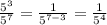 \frac{5^{3}}{5^{7}} = \frac{1}{5^{7-3}}=\frac{1}{5^{4}}